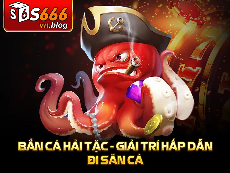 Bắn Cá Hải Tặc Tại S666 - Trải Nghiệm Săn Cá Kỳ Bí, Hấp Dẫn 2 Bắn cá hải tặc - Giải trí hấp dẫn đi săn cá