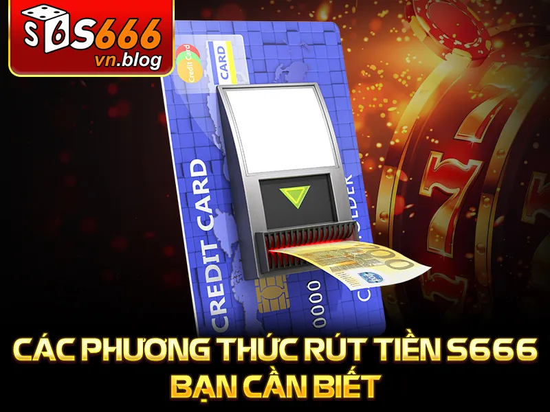 Hướng Dẫn Rút Tiền S666 Nhanh Chóng, Đơn Giản Cho Người Mới 1 Các phương thức rút tiền S666 bạn cần biết