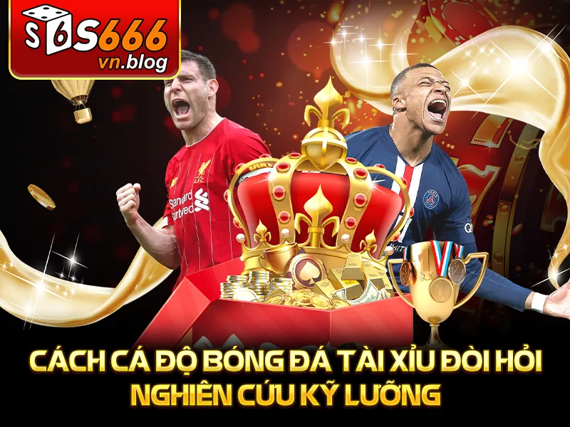 Cách Cá Độ Bóng Đá Tài Xỉu An Toàn Và Hiệu Quả Nhất - S666 2 Cách cá độ bóng đá tài xỉu đòi hỏi nghiên cứu kỹ lưỡng