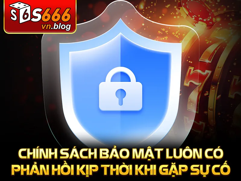 Chính Sách Bảo Mật - Quyền Lợi Và Sự Bảo Vệ Tuyệt Đối 1 Chính sách bảo mật luôn có phản hồi kịp thời khi gặp sự cố