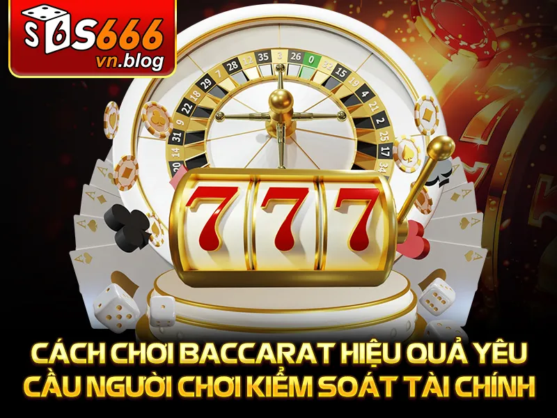 Cách Chơi Baccarat Cơ Bản Cho Người Mới - S666 3 Cách chơi baccarat hiệu quả yêu cầu người chơi kiểm soát tài chính