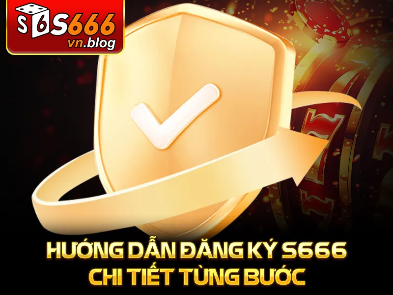 Hướng Dẫn Đăng Ký S666 Tài Khoản Chi Tiết Cho Người Mới 2 Hướng dẫn đăng ký S666 chi tiết từng bước