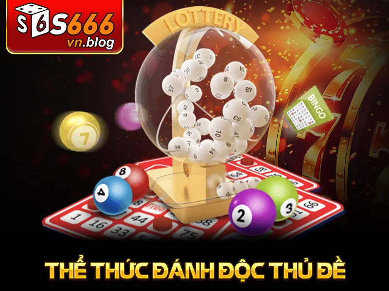 Độc Thủ Đề Miền Bắc Tại S666: Đặc Điểm Và Cách Chơi 3 Thể thức đánh độc thủ đề