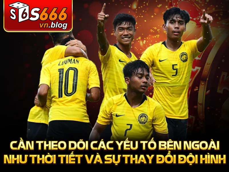 Tỷ Lệ Kèo Malaysia Chi Tiết - Hiểu Kèo Dễ Dàng - S666 4 Cần theo dõi các yếu tố bên ngoài như thời tiết và sự thay đổi đội hình