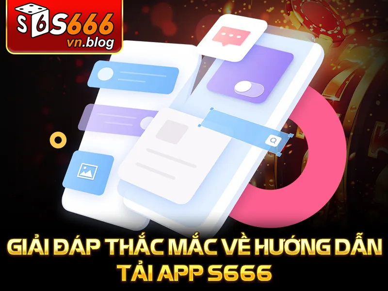 Hướng Dẫn Tải App S666 Chi Tiết Cho Điện Thoại Android, IOS 4 Giải đáp thắc mắc về hướng dẫn tải app S666