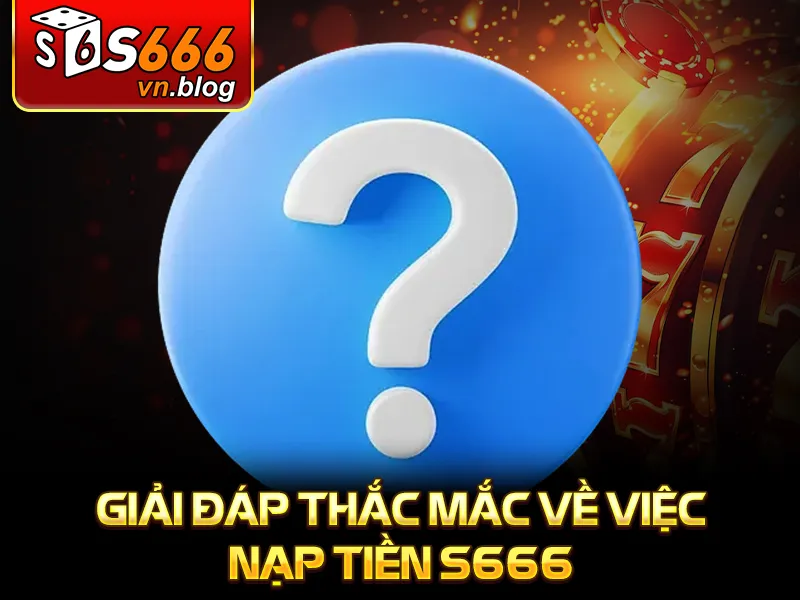 Hướng Dẫn Nạp Tiền S666 Chính Xác, Dễ Thực Hiện Cho Người Mới 4 Giải đáp thắc mắc về việc nạp tiền S666
