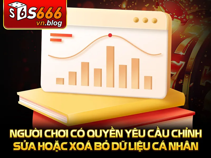 Chính Sách Bảo Mật - Quyền Lợi Và Sự Bảo Vệ Tuyệt Đối 4 Người chơi có quyền yêu cầu chỉnh sửa hoặc xoá bỏ dữ liệu cá nhân