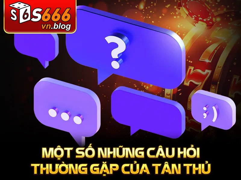 S666 14 Một số những câu hỏi thường gặp của tân thủ